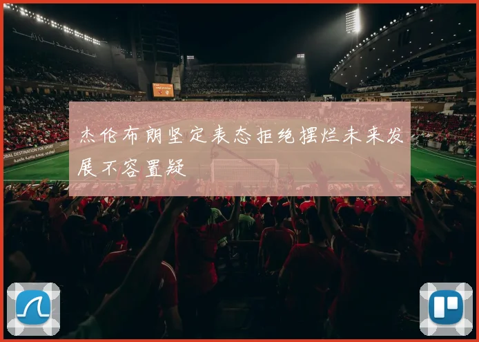杰伦布朗坚定表态拒绝摆烂未来发展不容置疑