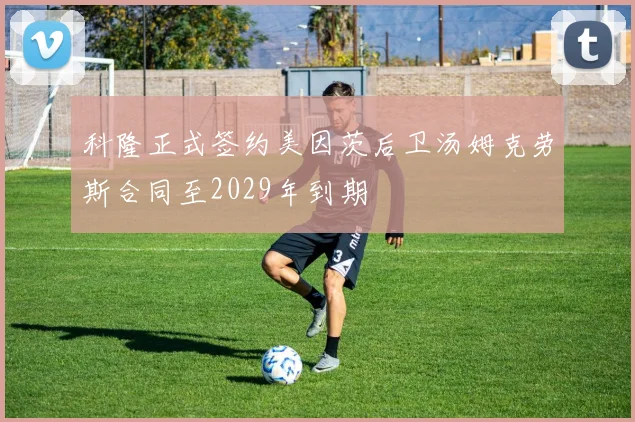 科隆正式签约美因茨后卫汤姆克劳斯合同至2029年到期