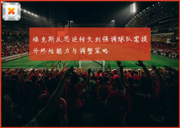 福克斯反思逆转失利强调球队需提升终结能力与调整策略