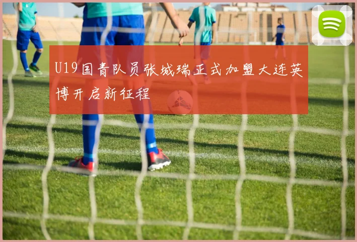 U19国青队员张城瑞正式加盟大连英博开启新征程