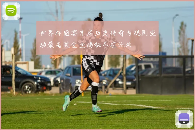 世界杯盛宴开启历史传奇与规则变动最高奖金全揭秘尽在此处
