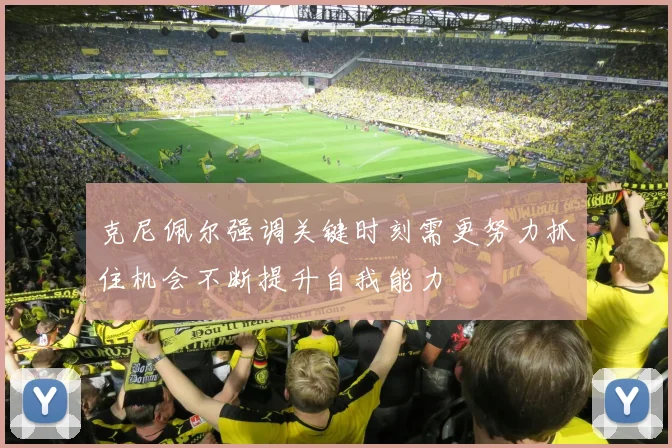 克尼佩尔强调关键时刻需更努力抓住机会不断提升自我能力