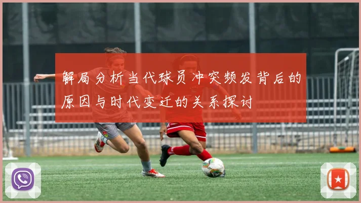 解局分析当代球员冲突频发背后的原因与时代变迁的关系探讨