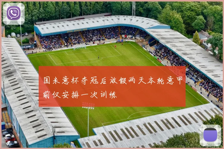 国米意杯夺冠后放假两天本轮意甲前仅安排一次训练