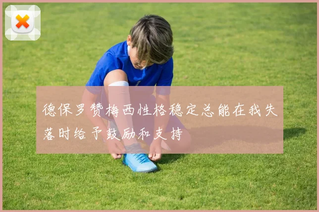 德保罗赞梅西性格稳定总能在我失落时给予鼓励和支持
