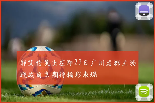 郭艾伦复出在即23日广州龙狮主场迎战南京期待精彩表现